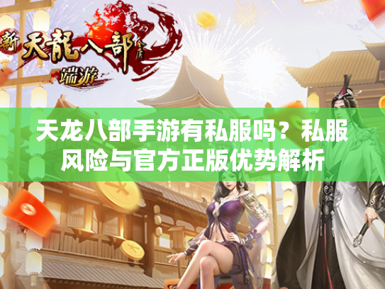 天龙八部手游有私服吗？私服风险与官方正版优势解析  第3张