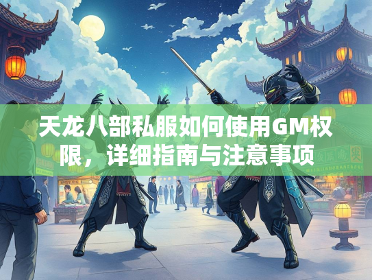 天龙八部私服如何使用GM权限，详细指南与注意事项  第2张