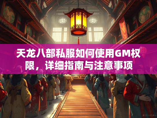 天龙八部私服如何使用GM权限，详细指南与注意事项  第1张
