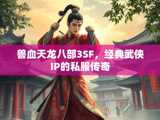 兽血天龙八部3SF，经典武侠IP的私服传奇  第2张