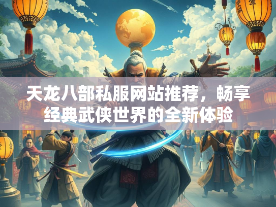 天龙八部私服网站推荐，畅享经典武侠世界的全新体验  第1张