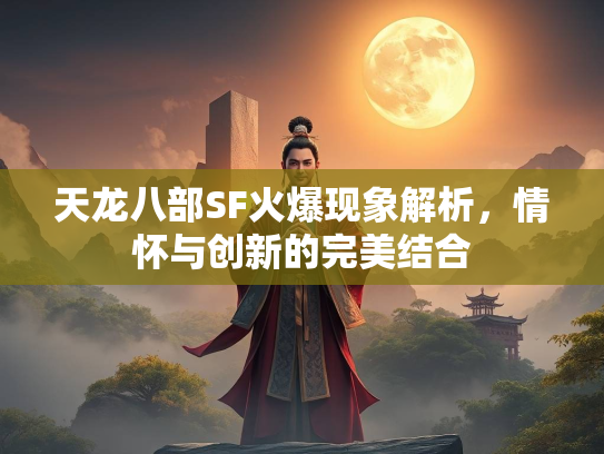 天龙八部SF火爆现象解析，情怀与创新的完美结合  第3张