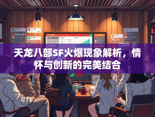 天龙八部SF火爆现象解析，情怀与创新的完美结合  第4张