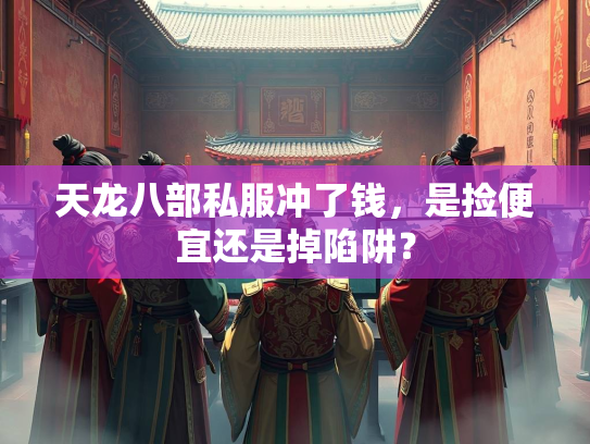天龙八部私服冲了钱，是捡便宜还是掉陷阱？  第2张