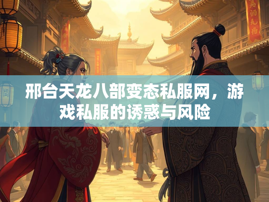 邢台天龙八部变态私服网，游戏私服的诱惑与风险