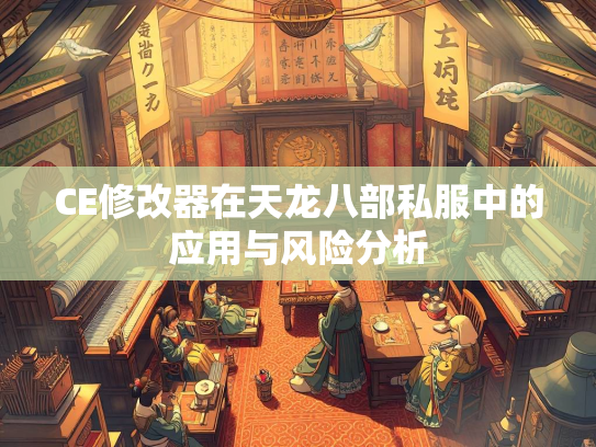 CE修改器在天龙八部私服中的应用与风险分析  第1张