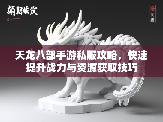 天龙八部手游私服攻略，快速提升战力与资源获取技巧  第2张