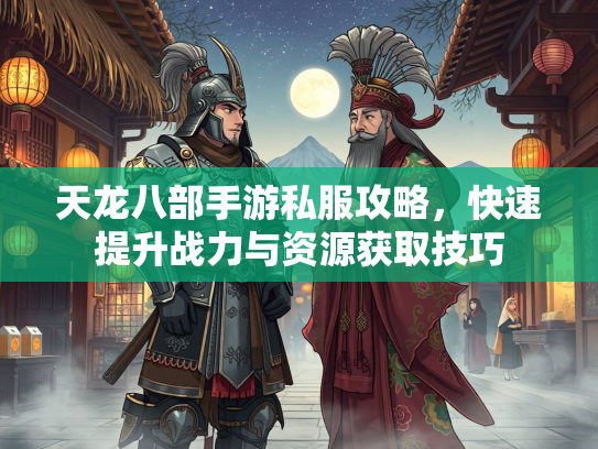 天龙八部手游私服攻略，快速提升战力与资源获取技巧  第1张
