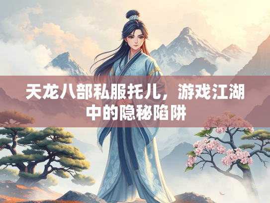 天龙八部私服托儿，游戏江湖中的隐秘陷阱  第1张