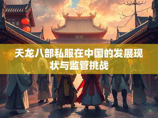 天龙八部私服在中国的发展现状与监管挑战