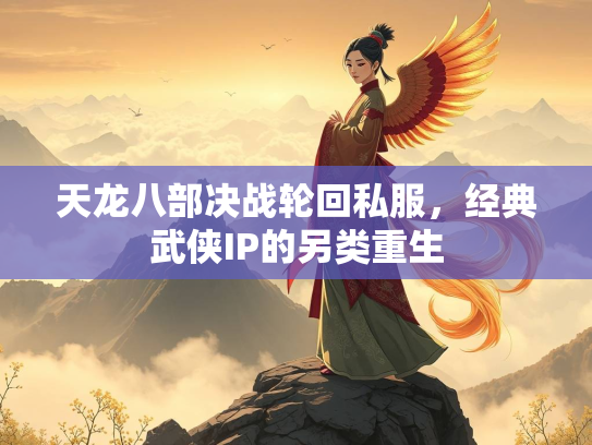 天龙八部决战轮回私服，经典武侠IP的另类重生  第2张