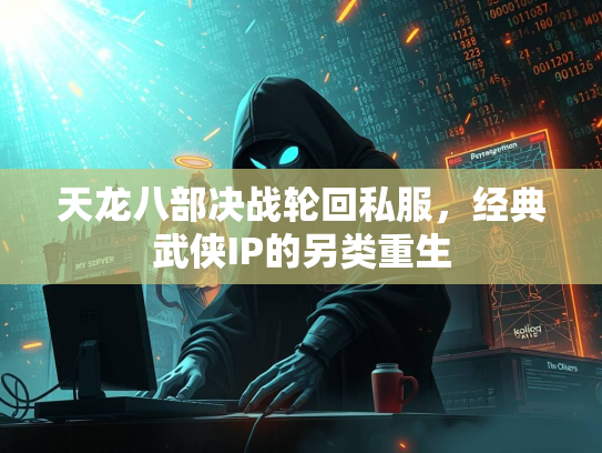 天龙八部决战轮回私服，经典武侠IP的另类重生  第3张