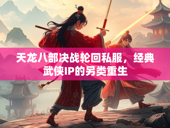 天龙八部决战轮回私服，经典武侠IP的另类重生  第1张