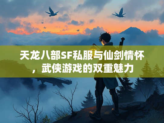 天龙八部SF私服与仙剑情怀，武侠游戏的双重魅力