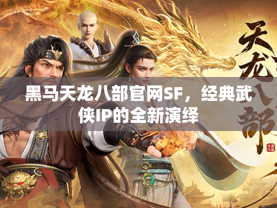 黑马天龙八部官网SF，经典武侠IP的全新演绎  第3张