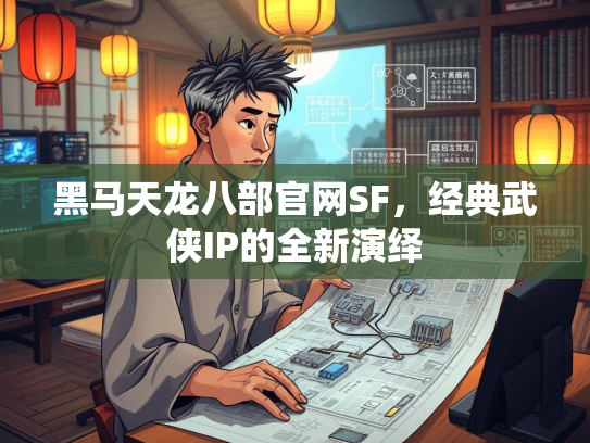 黑马天龙八部官网SF，经典武侠IP的全新演绎  第1张