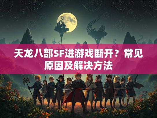天龙八部SF进游戏断开？常见原因及解决方法  第1张