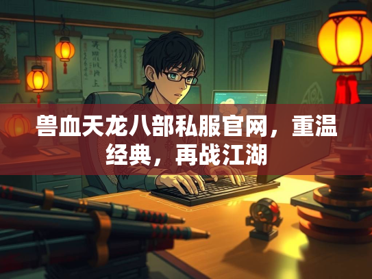 兽血天龙八部私服官网，重温经典，再战江湖