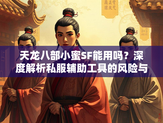 天龙八部小蜜SF能用吗？深度解析私服辅助工具的风险与替代方案  第2张