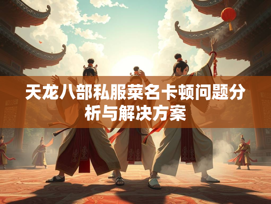 天龙八部私服菜名卡顿问题分析与解决方案  第3张