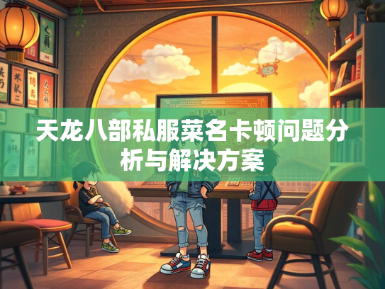 天龙八部私服菜名卡顿问题分析与解决方案  第1张