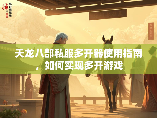 天龙八部私服多开器使用指南，如何实现多开游戏  第3张