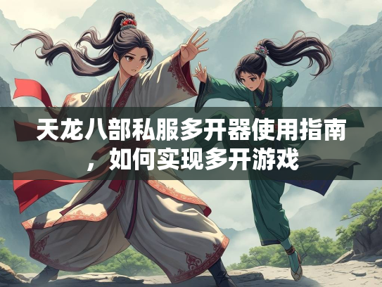 天龙八部私服多开器使用指南，如何实现多开游戏  第1张
