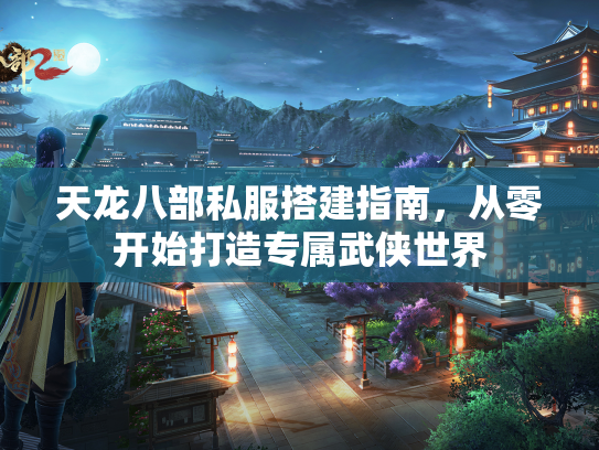 天龙八部私服搭建指南，从零开始打造专属武侠世界  第3张