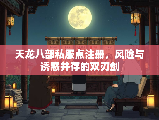 天龙八部私服点注册，风险与诱惑并存的双刃剑  第1张