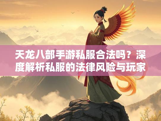 天龙八部手游私服合法吗？深度解析私服的法律风险与玩家权益  第2张