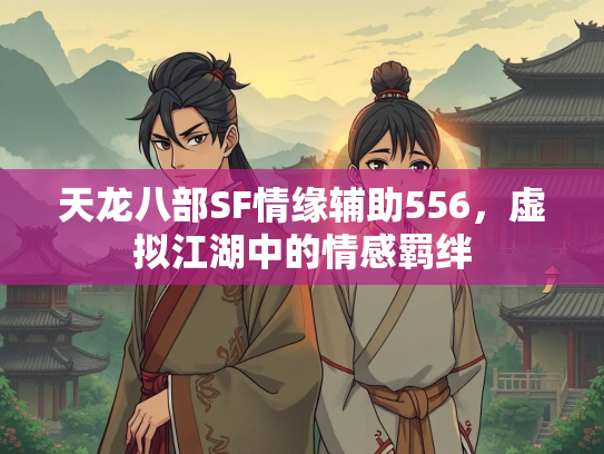 天龙八部SF情缘辅助556，虚拟江湖中的情感羁绊  第5张