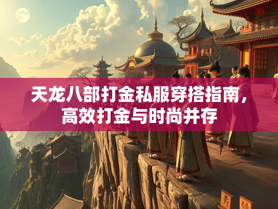 天龙八部打金私服穿搭指南，高效打金与时尚并存  第1张