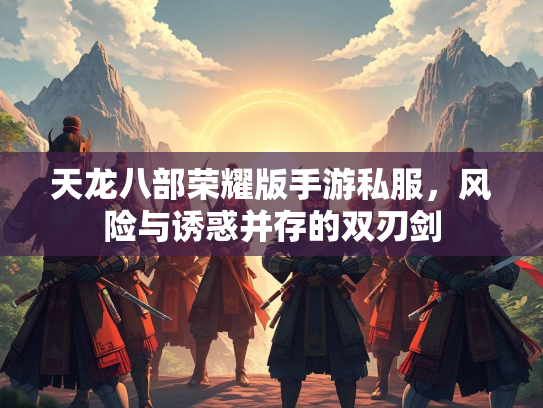 天龙八部荣耀版手游私服，风险与诱惑并存的双刃剑