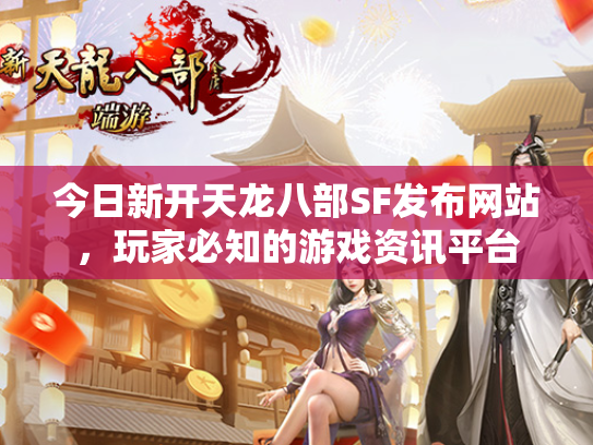 今日新开天龙八部SF发布网站，玩家必知的游戏资讯平台  第2张