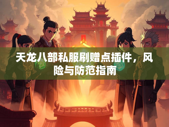 天龙八部私服刷赠点插件，风险与防范指南