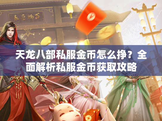 天龙八部私服金币怎么挣？全面解析私服金币获取攻略  第2张