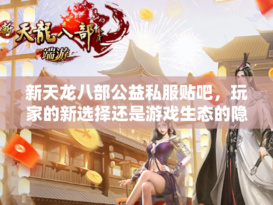 新天龙八部公益私服贴吧，玩家的新选择还是游戏生态的隐患？  第3张