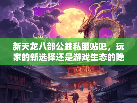 新天龙八部公益私服贴吧，玩家的新选择还是游戏生态的隐患？  第1张