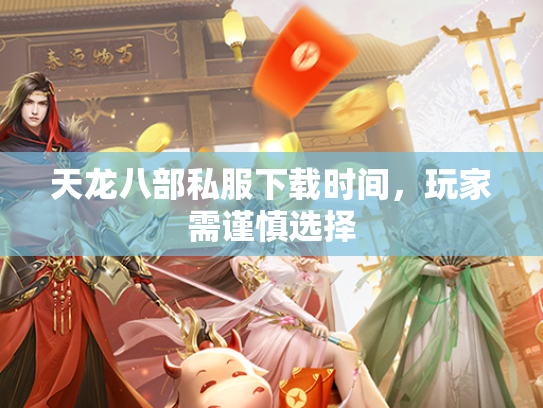 天龙八部私服下载时间，玩家需谨慎选择  第2张
