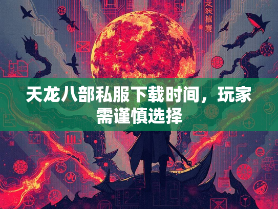 天龙八部私服下载时间，玩家需谨慎选择  第1张