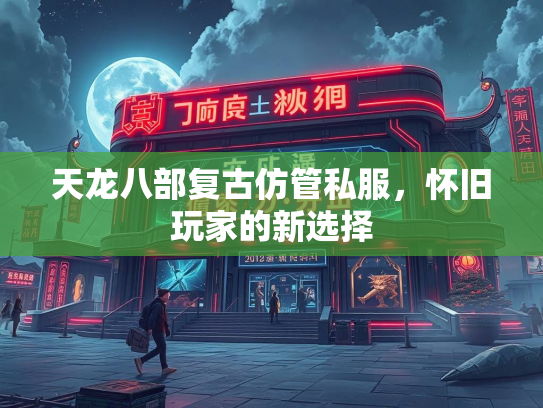 天龙八部复古仿管私服，怀旧玩家的新选择  第1张