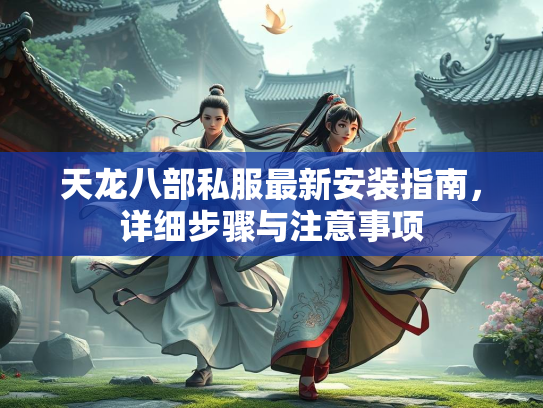天龙八部私服最新安装指南，详细步骤与注意事项  第1张