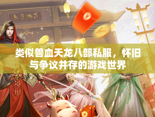类似兽血天龙八部私服，怀旧与争议并存的游戏世界  第1张