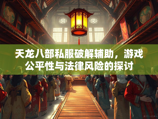 天龙八部私服破解辅助，游戏公平性与法律风险的探讨  第1张