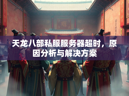 天龙八部私服服务器超时，原因分析与解决方案