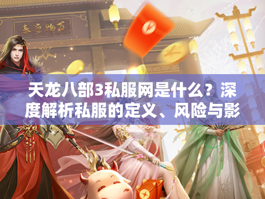 天龙八部3私服网是什么？深度解析私服的定义、风险与影响  第1张