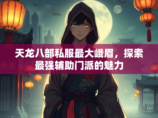 天龙八部私服最大峨眉，探索最强辅助门派的魅力  第3张