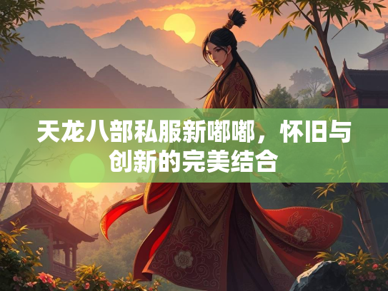 天龙八部私服新嘟嘟，怀旧与创新的完美结合  第1张