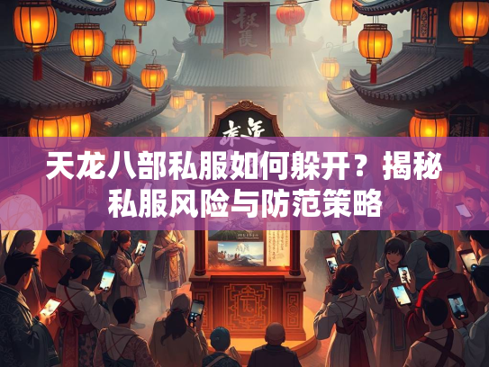 天龙八部私服如何躲开？揭秘私服风险与防范策略  第2张