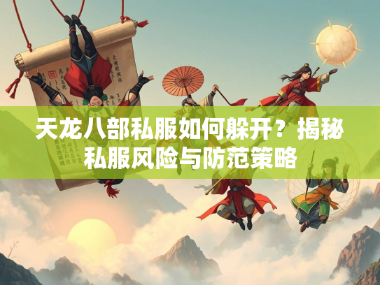 天龙八部私服如何躲开？揭秘私服风险与防范策略  第1张